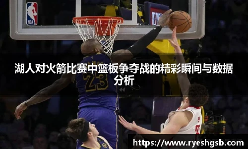 湖人对火箭比赛中篮板争夺战的精彩瞬间与数据分析