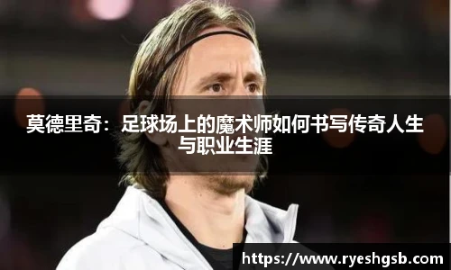 莫德里奇：足球场上的魔术师如何书写传奇人生与职业生涯